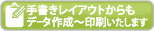 手書きレイアウトからもデータ作成?印刷いたします