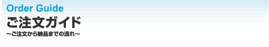 Order Guide ご注文ガイド～ご注文から納品までの流れ?